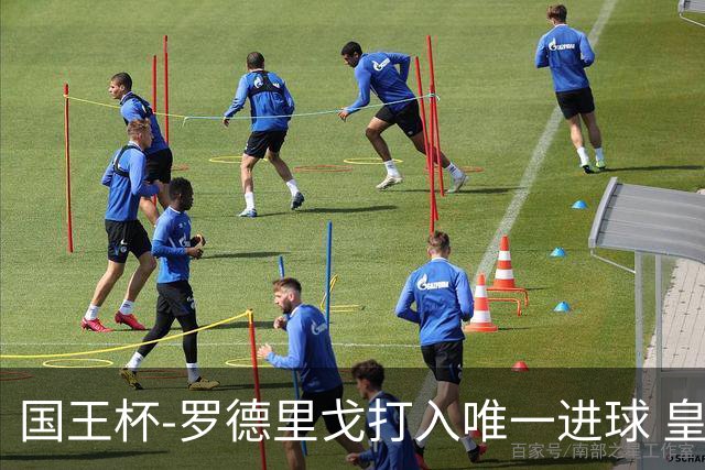 国王杯-罗德里戈打入唯一进球 皇马晋级16强