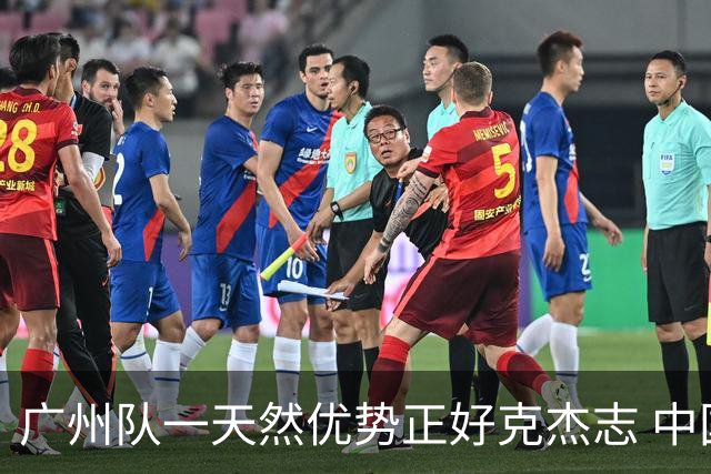 广州队一天然优势正好克杰志 中国德比真有得瞧！