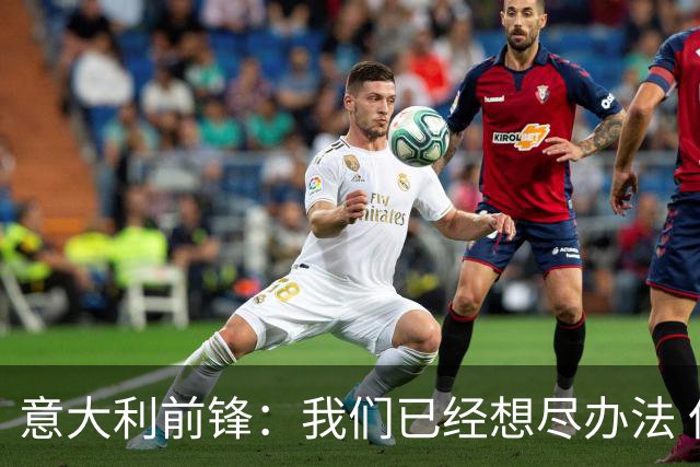意大利前锋：我们已经想尽办法 但还是不够