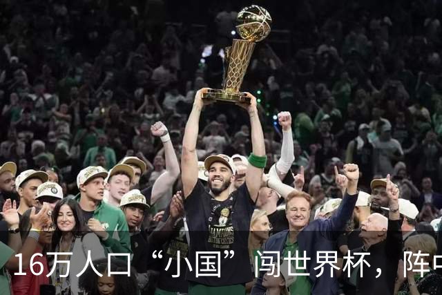 16万人口“小国”闯世界杯，阵中还有一位华裔球星